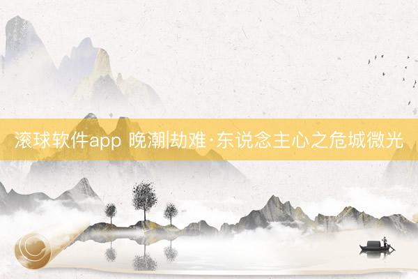 滚球软件app 晚潮|劫难·东说念主心之危城微光