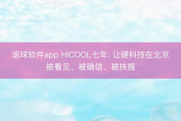 滚球软件app HICOOL七年: 让硬科技在北京被看见、被确信、被扶握