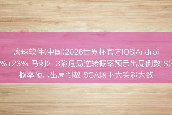 滚球软件(中国)2026世界杯官方IOS|Android手机app下载 18%+23% 马刺2-3陷危局逆转概率预示出局倒数 SGA场下大笑超大致