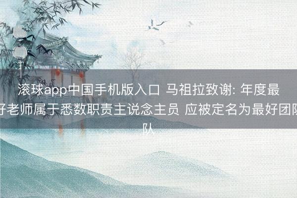 滚球app中国手机版入口 马祖拉致谢: 年度最好老师属于悉数职责主说念主员 应被定名为最好团队
