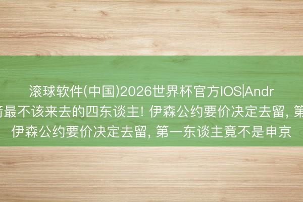 滚球软件(中国)2026世界杯官方IOS|Android手机app下载 火箭最不该来去的四东谈主! 伊森公约要价决定去留， 第一东谈主竟不是申京