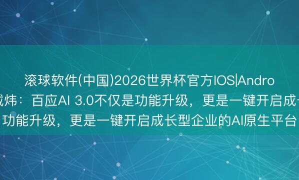 滚球软件(中国)2026世界杯官方IOS|Android手机app下载 联思戴炜：百应AI 3.0不仅是功能升级，更是一键开启成长型企业的AI原生平台