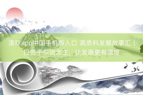滚球app中国手机版入口 高质料发展故事汇丨投资于东说念主，让发展更有温度