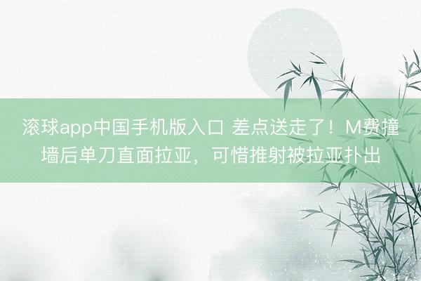 滚球app中国手机版入口 差点送走了！M费撞墙后单刀直面拉亚，可惜推射被拉亚扑出
