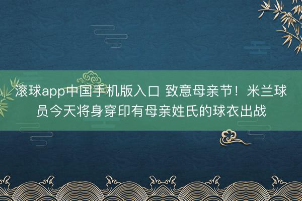 滚球app中国手机版入口 致意母亲节！米兰球员今天将身穿印有母亲姓氏的球衣出战
