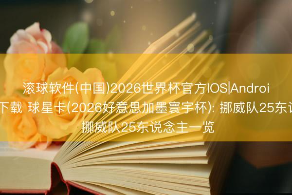 滚球软件(中国)2026世界杯官方IOS|Android手机app下载 球星卡(2026好意思加墨寰宇杯): 挪威队25东说念主一览