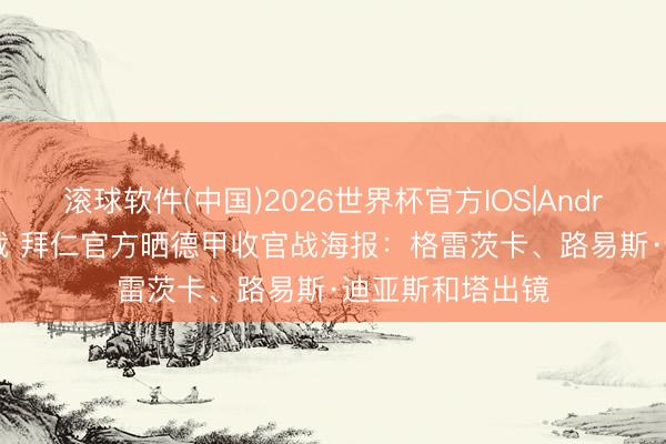 滚球软件(中国)2026世界杯官方IOS|Android手机app下载 拜仁官方晒德甲收官战海报：格雷茨卡、路易斯·迪亚斯和塔出镜