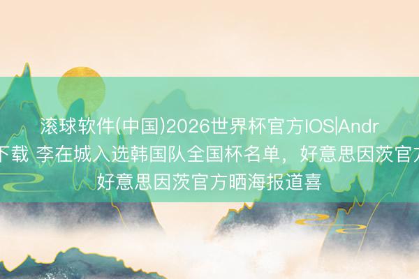 滚球软件(中国)2026世界杯官方IOS|Android手机app下载 李在城入选韩国队全国杯名单，好意思因茨官方晒海报道喜