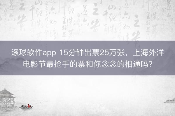 滚球软件app 15分钟出票25万张，上海外洋电影节最抢手的票和你念念的相通吗？