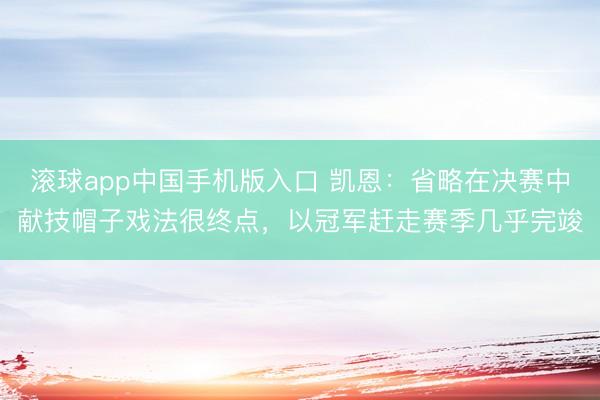 滚球app中国手机版入口 凯恩:省略在决赛中献技帽子戏法很终点,以冠军赶走赛季几乎完竣