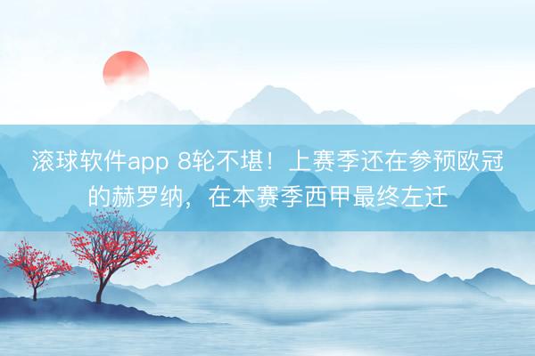 滚球软件app 8轮不堪！上赛季还在参预欧冠的赫罗纳，在本赛季西甲最终左迁