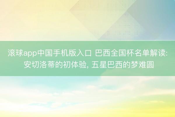 滚球app中国手机版入口 巴西全国杯名单解读: 安切洛蒂的初体验， 五星巴西的梦难圆