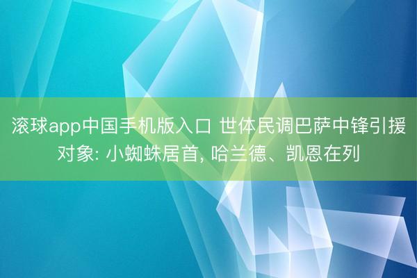滚球app中国手机版入口 世体民调巴萨中锋引援对象: 小蜘蛛居首， 哈兰德、凯恩在列