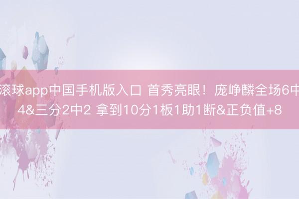 滚球app中国手机版入口 首秀亮眼！庞峥麟全场6中4&三分2中2 拿到10分1板1助1断&正负值+8