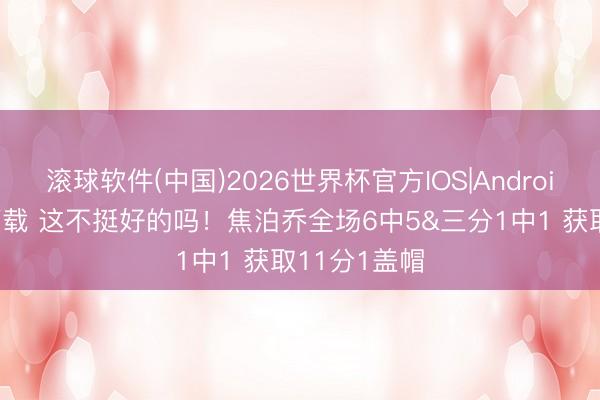 滚球软件(中国)2026世界杯官方IOS|Android手机app下载 这不挺好的吗!焦泊乔全场6中5&三分1中1 获取11分1盖帽