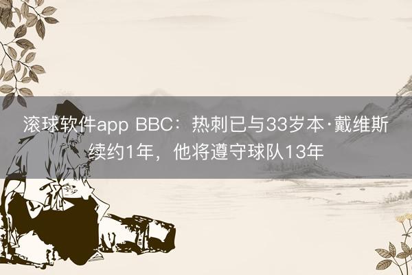 滚球软件app BBC：热刺已与33岁本·戴维斯续约1年，他将遵守球队13年