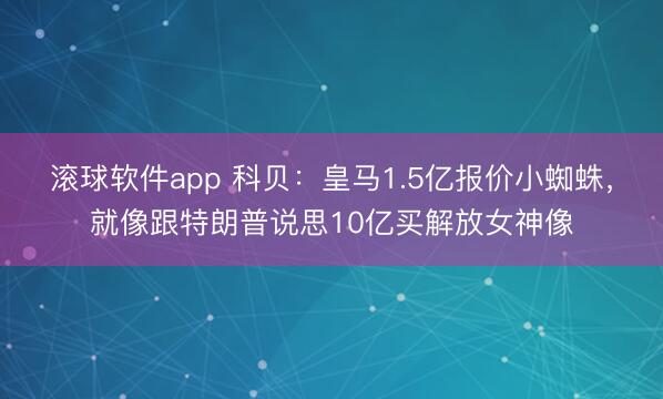 滚球软件app 科贝：皇马1.5亿报价小蜘蛛，就像跟特朗普说思10亿买解放女神像