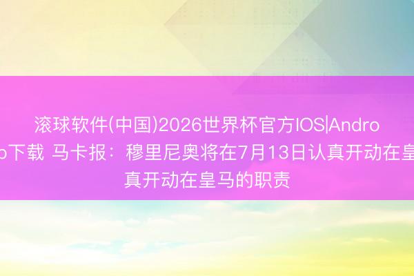 滚球软件(中国)2026世界杯官方IOS|Android手机app下载 马卡报:穆里尼奥将在7月13日认真开动在皇马的职责