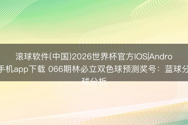 滚球软件(中国)2026世界杯官方IOS|Android手机app下载 066期林必立双色球预测奖号：蓝球分析