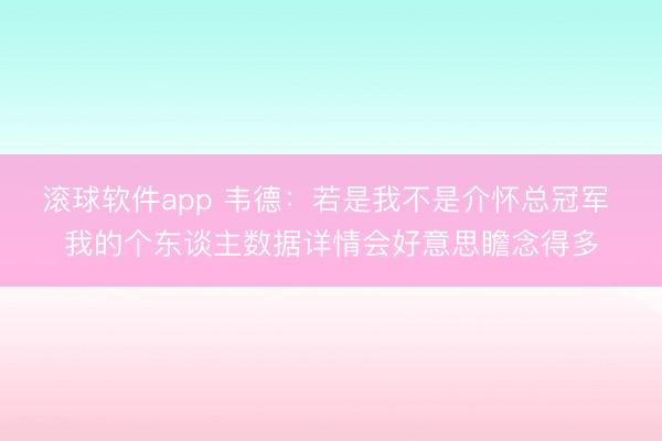 滚球软件app 韦德：若是我不是介怀总冠军 我的个东谈主数据详情会好意思瞻念得多