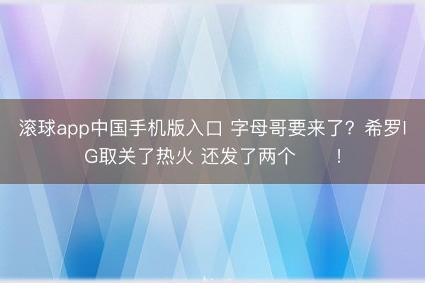 滚球app中国手机版入口 字母哥要来了?希罗IG取关了热火 还发了两个⏳⏳!