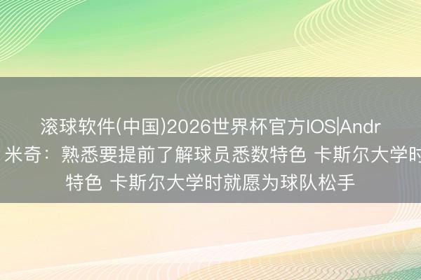 滚球软件(中国)2026世界杯官方IOS|Android手机app下载 米奇：熟悉要提前了解球员悉数特色 卡斯尔大学时就愿为球队松手