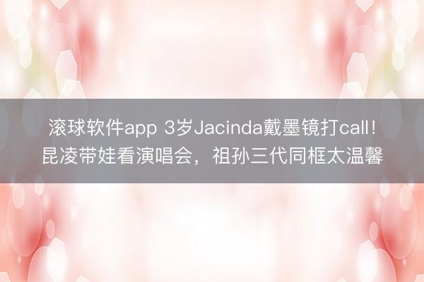 滚球软件app 3岁Jacinda戴墨镜打call！昆凌带娃看演唱会，祖孙三代同框太温馨