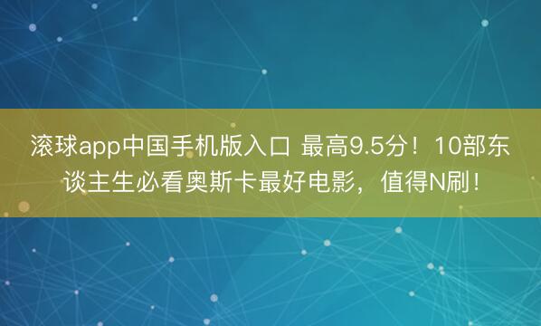 滚球app中国手机版入口 最高9.5分！10部东谈主生必看奥斯卡最好电影，值得N刷！
