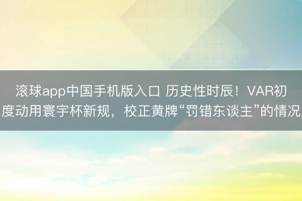 滚球app中国手机版入口 历史性时辰！VAR初度动用寰宇杯新规，校正黄牌“罚错东谈主”的情况
