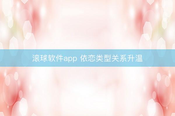滚球软件app 依恋类型关系升温