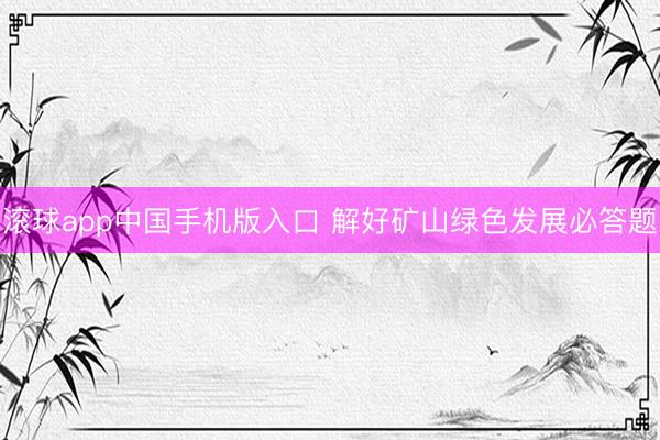 滚球app中国手机版入口 解好矿山绿色发展必答题