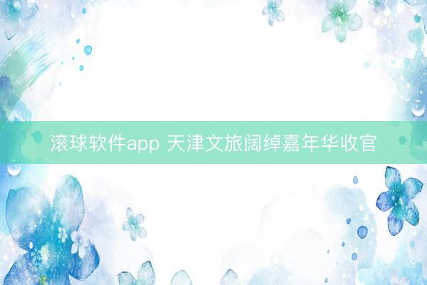 滚球软件app 天津文旅阔绰嘉年华收官