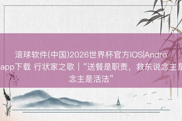 滚球软件(中国)2026世界杯官方IOS|Android手机app下载 行状家之歌｜“送餐是职责，救东说念主是活法”