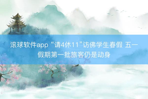 滚球软件app “请4休11”访佛学生春假 五一假期第一批旅客仍是动身