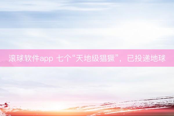滚球软件app 七个“天地级猖獗”，<a href=
