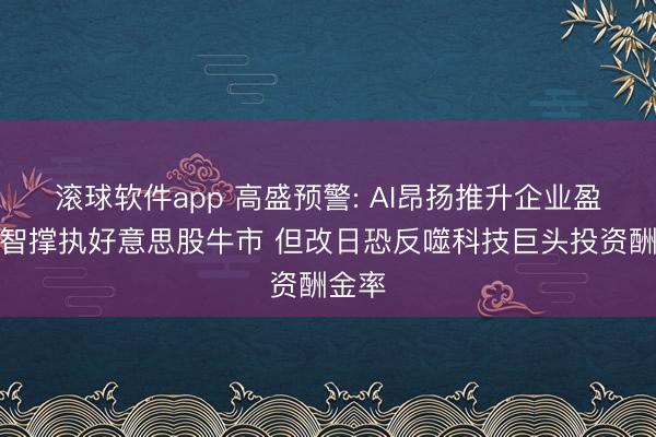滚球软件app 高盛预警: AI昂扬推升企业盈利才智撑执好意思股牛市 但改日恐反噬科技巨头投资酬金率