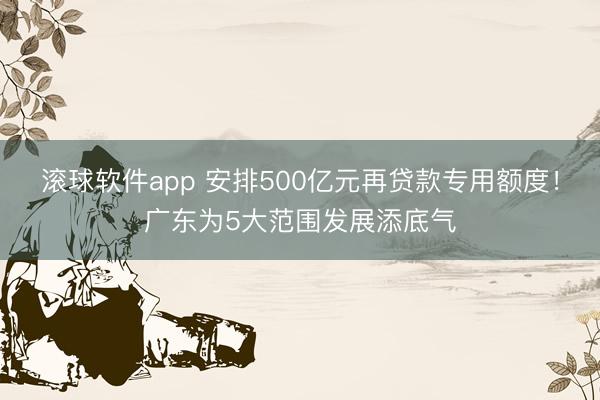 滚球软件app 安排500亿元再贷款专用额度!广东为5大范围发展添底气