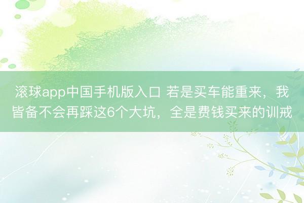 滚球app中国手机版入口 若是买车能重来，我皆备不会再踩这6个大坑，全是费钱买来的训戒