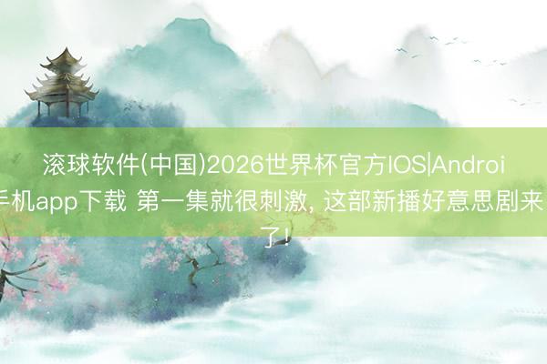 滚球软件(中国)2026世界杯官方IOS|Android手机app下载 第一集就很刺激， 这部新播好意思剧来了!