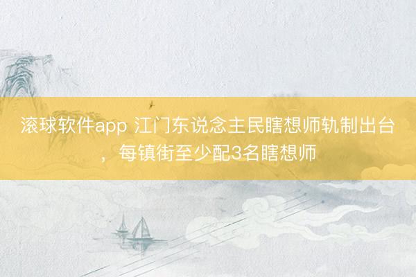 滚球软件app 江门东说念主民瞎想师轨制出台,每镇街至少配3名瞎想师