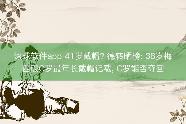 滚球软件app 41岁戴帽? 德转晒榜: 38岁梅西破C罗最年长戴帽记载， C罗能否夺回