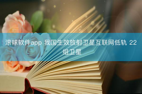 滚球软件app 我国生效放射卫星互联网低轨 22 组卫星
