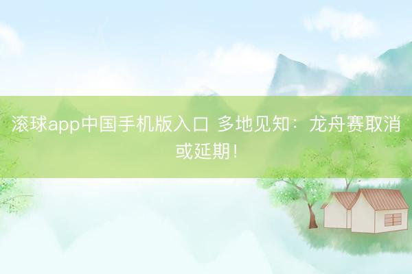 滚球app中国手机版入口 多地见知:龙舟赛取消或延期!
