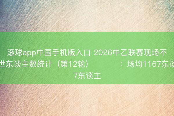 滚球app中国手机版入口 2026中乙联赛现场不雅世东谈主数统计（第12轮） ​​​：场均1167东谈主